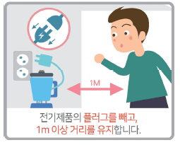 전기제품의 플러그를 빼고 1m이상 거리를 유지합니다.